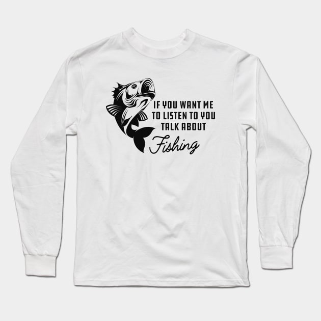 Fishing - If you want me to listen to you talk about fishing Long Sleeve T-Shirt by KC Happy Shop